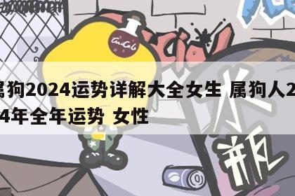 属狗2024运势详解大全女生 属狗人2024年全年运势 女性