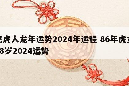 属虎人龙年运势2024年运程 86年虎女38岁2024运势