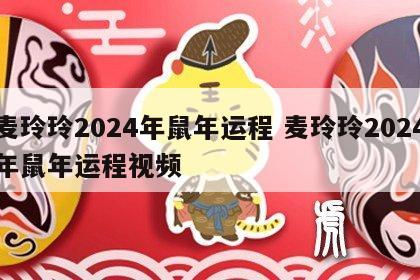 麦玲玲2024年鼠年运程 麦玲玲2024年鼠年运程视频