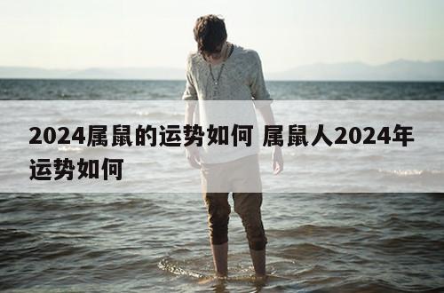 2024属鼠的运势如何 属鼠人2024年运势如何