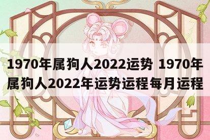 1970年属狗人2022运势 1970年属狗人2022年运势运程每月运程
