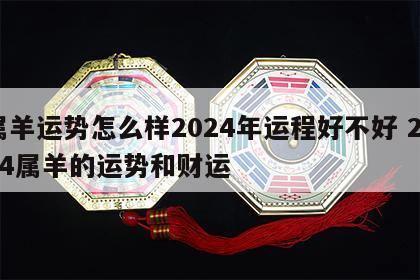 属羊运势怎么样2024年运程好不好 2024属羊的运势和财运