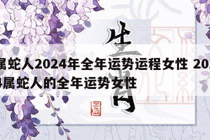 属蛇人2024年全年运势运程女性 2024属蛇人的全年运势女性