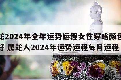 属蛇2024年全年运势运程女性穿啥颜色衣服好 属蛇人2024年运势运程每月运程