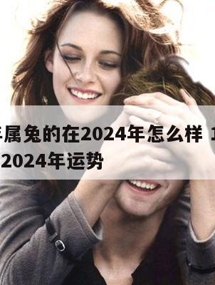 87年属兔的在2024年怎么样 1987年在2024年运势