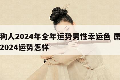 属狗人2024年全年运势男性幸运色 属狗在2024运势怎样