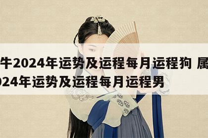 属牛2024年运势及运程每月运程狗 属牛2024年运势及运程每月运程男