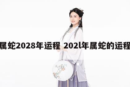 属蛇2028年运程 202l年属蛇的运程