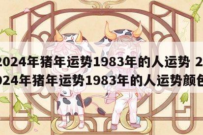 2024年猪年运势1983年的人运势 2024年猪年运势1983年的人运势颜色