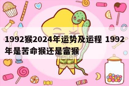 1992猴2024年运势及运程 1992年是苦命猴还是富猴