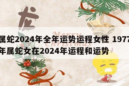 属蛇2024年全年运势运程女性 1977年属蛇女在2024年运程和运势