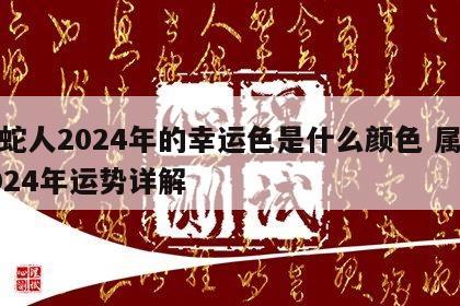 属蛇人2024年的幸运色是什么颜色 属蛇2024年运势详解