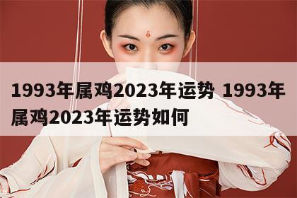 1993年属鸡2023年运势 1993年属鸡2023年运势如何