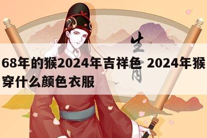 68年的猴2024年吉祥色 2024年猴穿什么颜色衣服