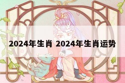 2024年生肖 2024年生肖运势
