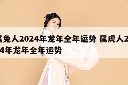 属兔人2024年龙年全年运势 属虎人2024年龙年全年运势