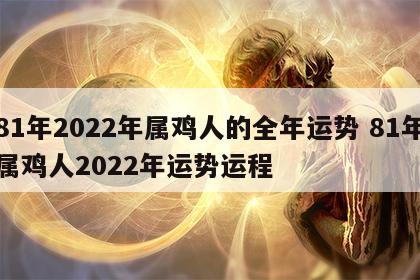 81年2022年属鸡人的全年运势 81年属鸡人2022年运势运程