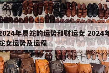 2024年属蛇的运势和财运女 2024年蛇女运势及运程