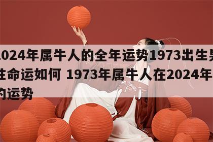 2024年属牛人的全年运势1973出生男性命运如何 1973年属牛人在2024年的运势