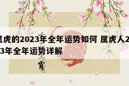属虎的2023年全年运势如何 属虎人2023年全年运势详解