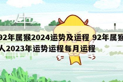 92年属猴2024运势及运程 92年属猴人2023年运势运程每月运程