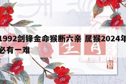 1992剑锋金命猴断六亲 属猴2024年必有一难