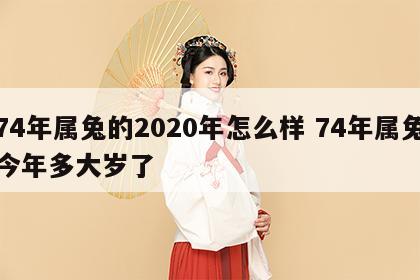 74年属兔的2020年怎么样 74年属兔今年多大岁了