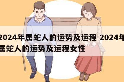 2024年属蛇人的运势及运程 2024年属蛇人的运势及运程女性