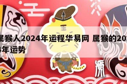 属猴人2024年运程华易网 属猴的2024年运势