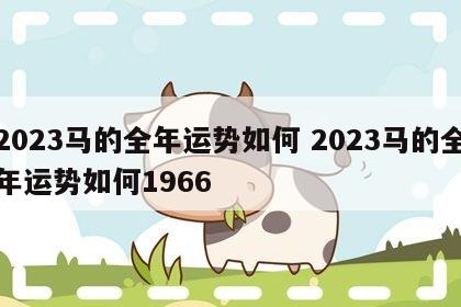 2023马的全年运势如何 2023马的全年运势如何1966
