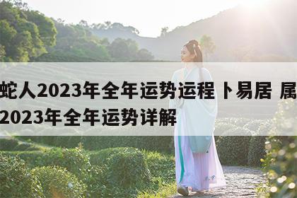 属蛇人2023年全年运势运程卜易居 属蛇人2023年全年运势详解