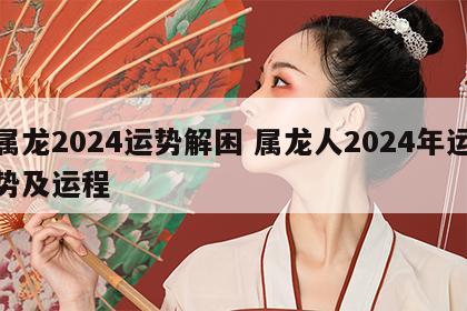 属龙2024运势解困 属龙人2024年运势及运程
