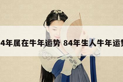 84年属在牛年运势 84年生人牛年运势