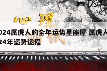 2024属虎人的全年运势星座屋 属虎人2024年运势运程