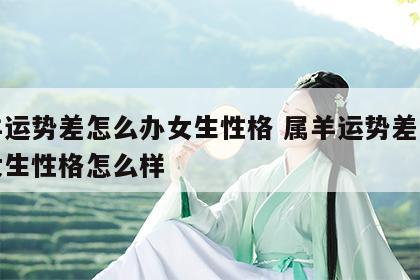 属羊运势差怎么办女生性格 属羊运势差怎么办女生性格怎么样