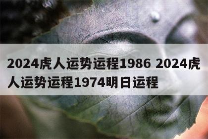2024虎人运势运程1986 2024虎人运势运程1974明日运程