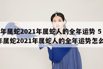 53年属蛇2021年属蛇人的全年运势 53年属蛇2021年属蛇人的全年运势怎么样