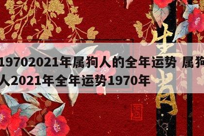 19702021年属狗人的全年运势 属狗人2021年全年运势1970年