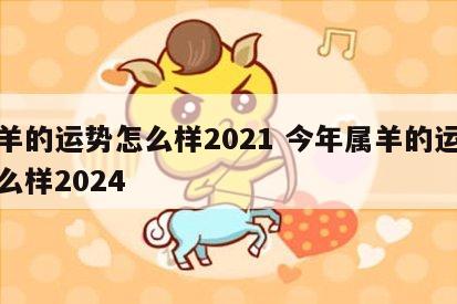 属羊的运势怎么样2021 今年属羊的运势怎么样2024