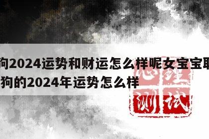 属狗2024运势和财运怎么样呢女宝宝取名 属狗的2024年运势怎么样