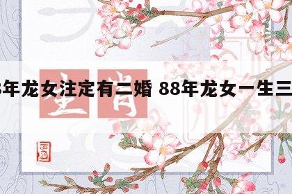 88年龙女注定有二婚 88年龙女一生三大劫