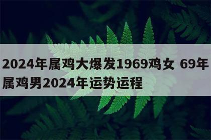 2024年属鸡大爆发1969鸡女 69年属鸡男2024年运势运程