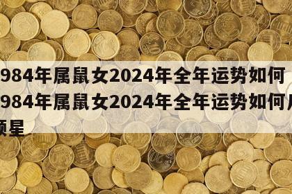 1984年属鼠女2024年全年运势如何 1984年属鼠女2024年全年运势如何几颗星