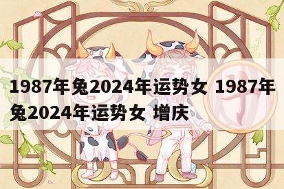 1987年兔2024年运势女 1987年兔2024年运势女 增庆