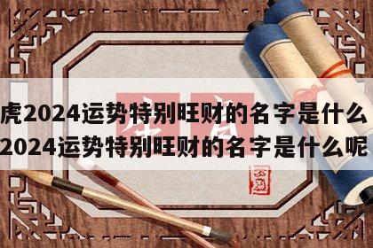 属虎2024运势特别旺财的名字是什么 属虎2024运势特别旺财的名字是什么呢