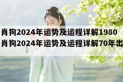 生肖狗2024年运势及运程详解1980 生肖狗2024年运势及运程详解70年出生的