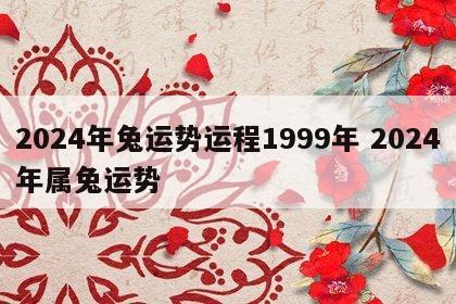 2024年兔运势运程1999年 2024年属兔运势