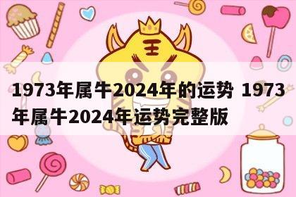 1973年属牛2024年的运势 1973年属牛2024年运势完整版
