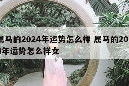 属马的2024年运势怎么样 属马的2024年运势怎么样女