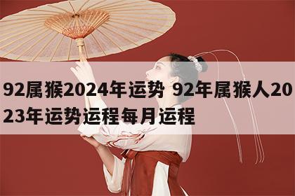 92属猴2024年运势 92年属猴人2023年运势运程每月运程